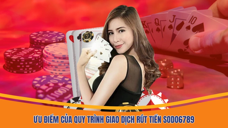 Ưu điểm của quy trình giao dịch rút tiền Sodo6789 Ưu điểm của quy trình giao dịch rút tiền Sodo6789